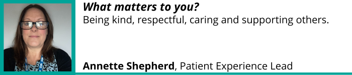 "Being kind, respectful, caring and supporting others." - Annette Shepherd, Patient Experience Lead