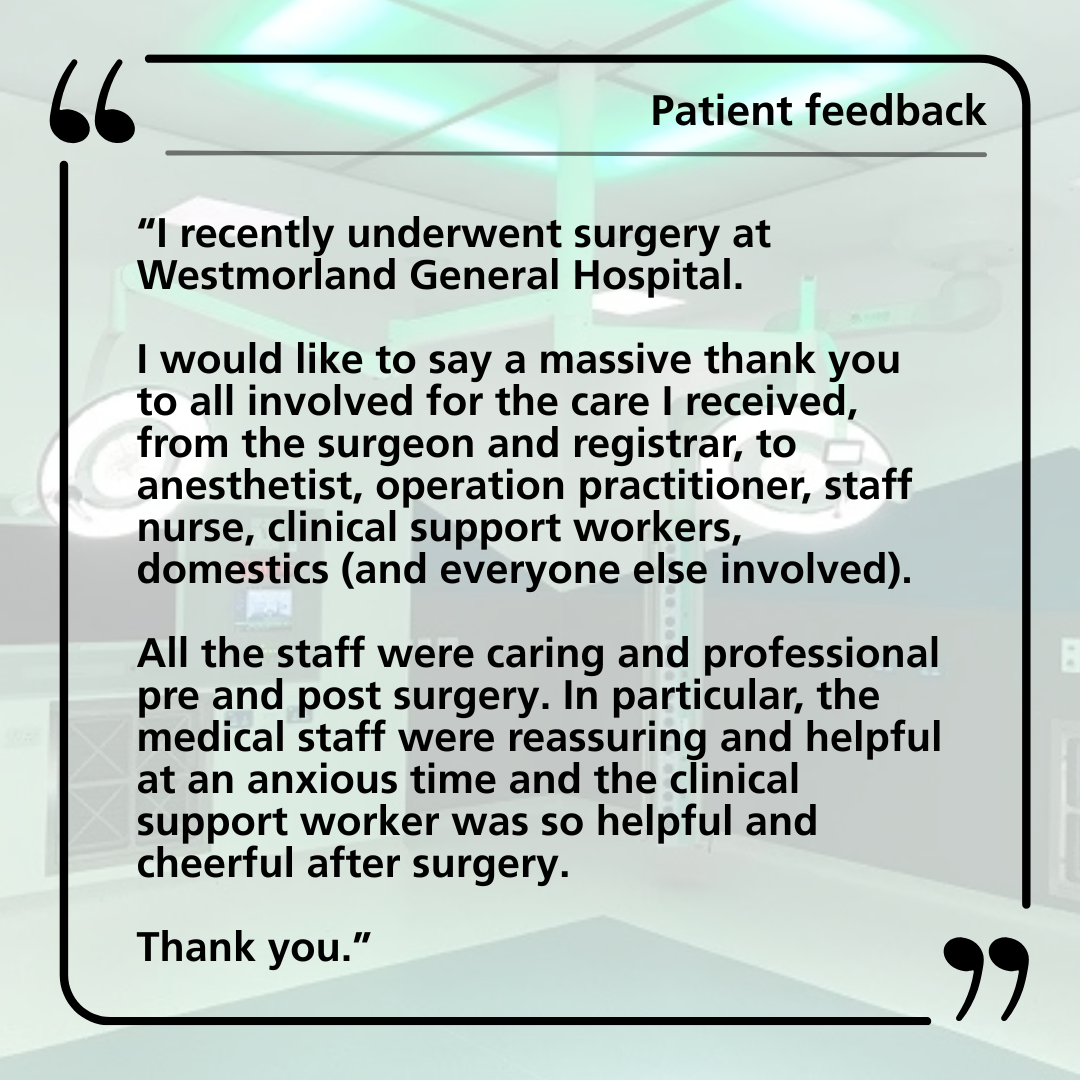 Positive patient feedback from someone that had a good experience for surgery at westmorland general hospital