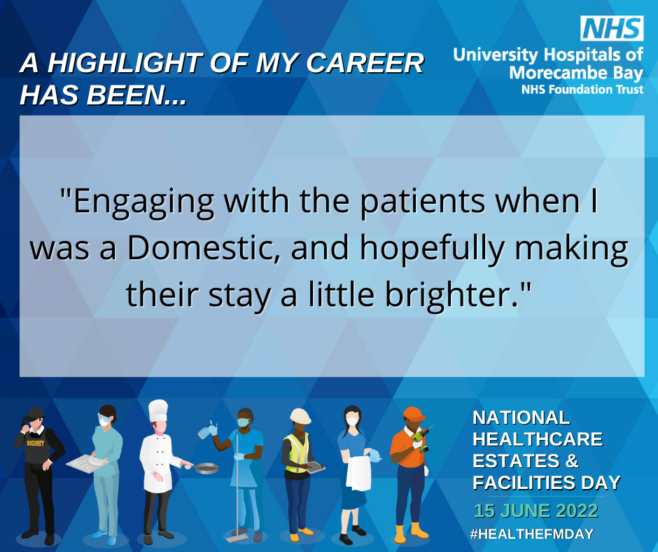 A highlight of my career has been "Engaging with the patients when I was a Domestic, and hopefully making their stay a little brighter."