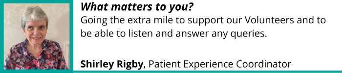 "Going the extra mile to support our Volunteers and to be able to listen and answer any queries." - Shirley Rigby, Patient Experience Coordinator